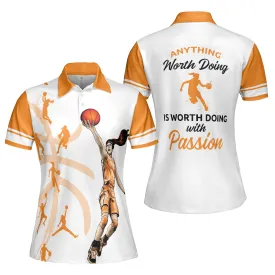 Anything Worth Doing Is Worth Doing With Passion Basketball Short Sleeve Women Polo Shirt, White And Orange Basketball Shirt For Ladies